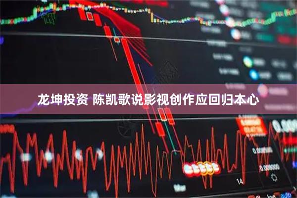 龙坤投资 陈凯歌说影视创作应回归本心