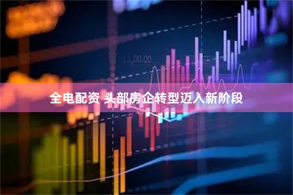 全电配资 头部房企转型迈入新阶段