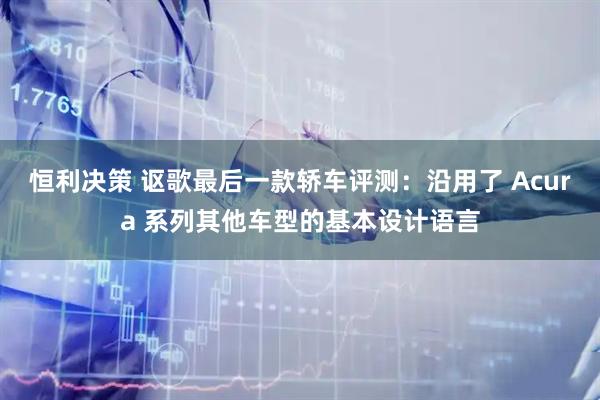 恒利决策 讴歌最后一款轿车评测：沿用了 Acura 系列其他车型的基本设计语言