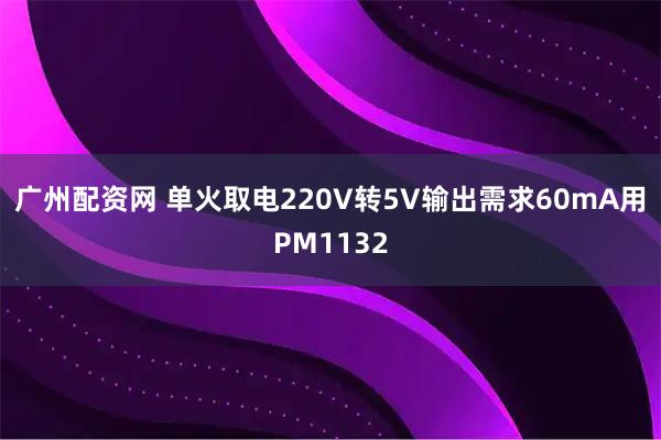 广州配资网 单火取电220V转5V输出需求60mA用PM1132