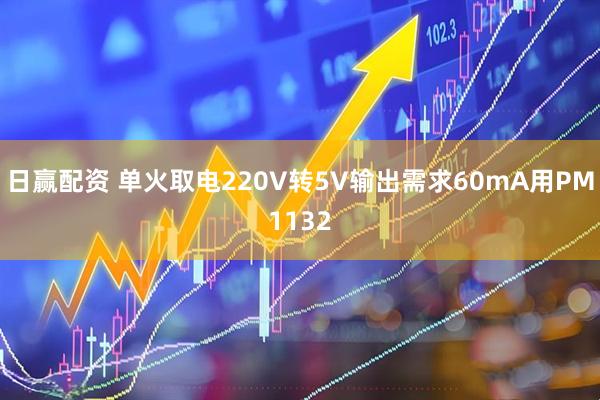 日赢配资 单火取电220V转5V输出需求60mA用PM1132