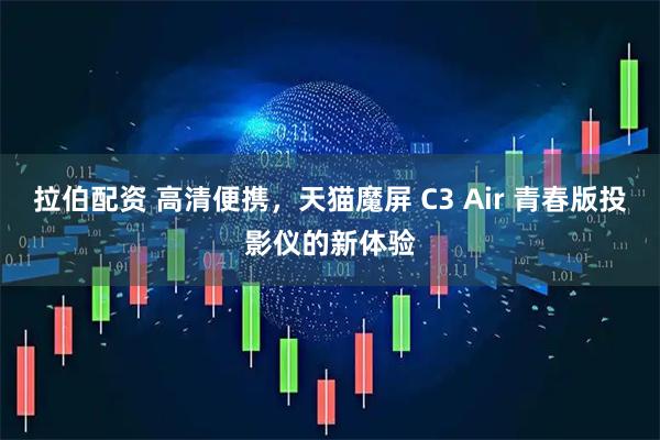 拉伯配资 高清便携，天猫魔屏 C3 Air 青春版投影仪的新体验