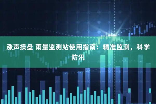 涨声操盘 雨量监测站使用指南：精准监测，科学防汛