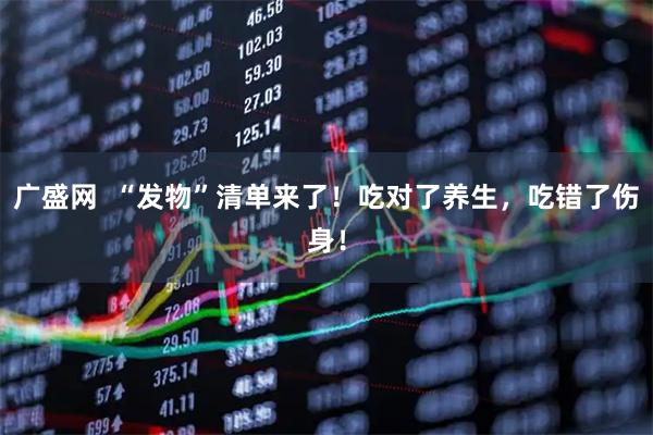 广盛网  “发物”清单来了！吃对了养生，吃错了伤身！