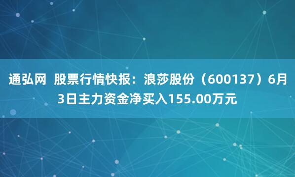 通弘网  股票行情快报：浪莎股份（600137）6月3日主力资金净买入155.00万元