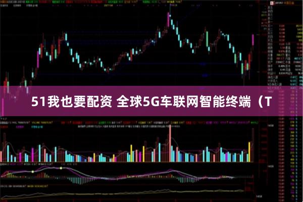 51我也要配资 全球5G车联网智能终端（T