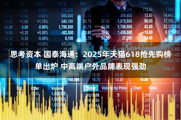 思考资本 国泰海通：2025年天猫618抢先购榜单出炉 中高端户外品牌表现强劲