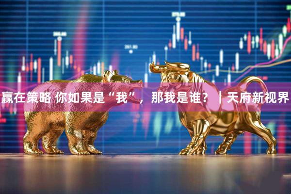赢在策略 你如果是“我”，那我是谁？｜天府新视界