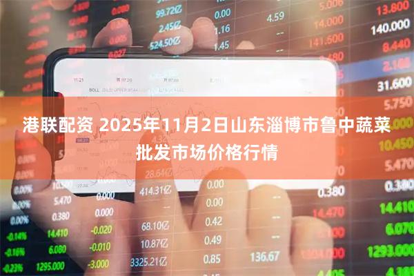 港联配资 2025年11月2日山东淄博市鲁中蔬菜批发市场价格行情