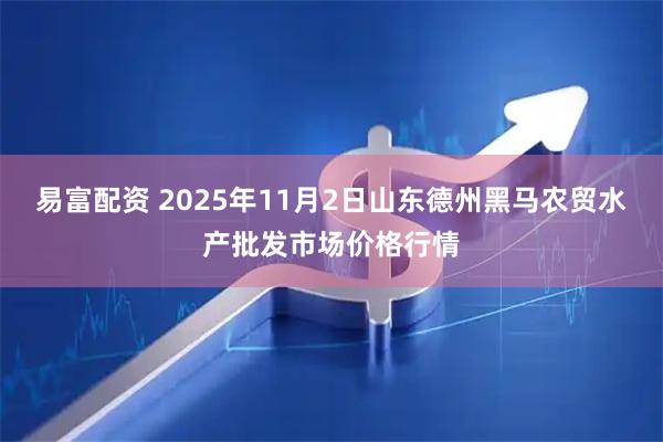 易富配资 2025年11月2日山东德州黑马农贸水产批发市场价格行情