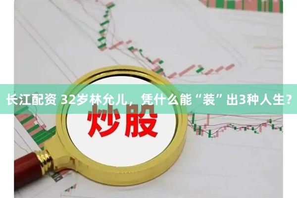 长江配资 32岁林允儿，凭什么能“装”出3种人生？