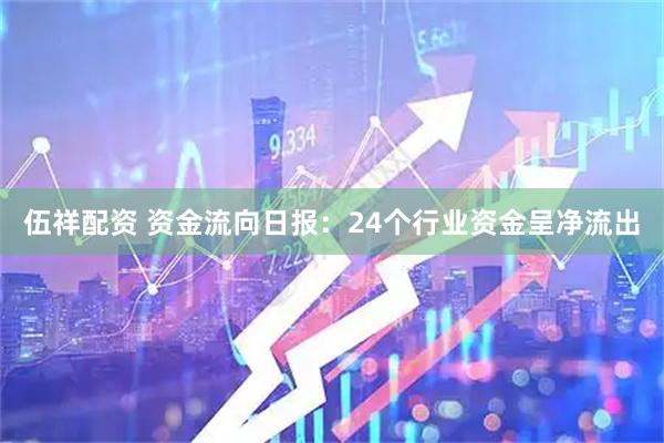 伍祥配资 资金流向日报：24个行业资金呈净流出