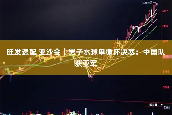 旺发速配 亚沙会｜男子水球单循环决赛：中国队获亚军