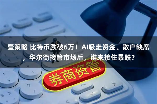壹策略 比特币跌破6万!AI吸走资金、散户缺席,华尔街接管市场后,谁来接住暴跌?